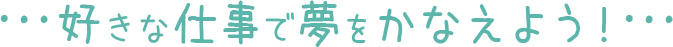 好きな仕事で夢をかなえよう！